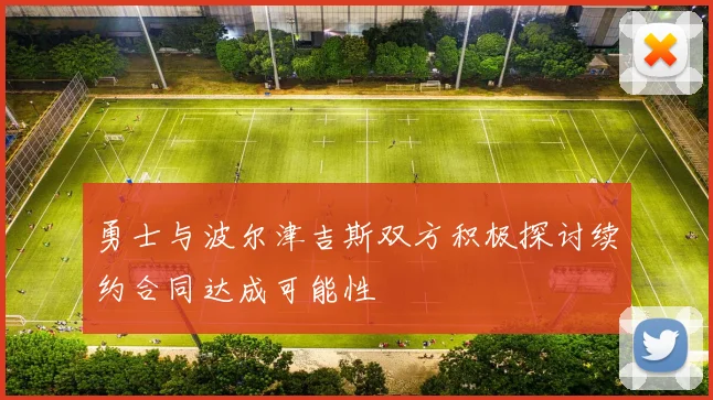 勇士与波尔津吉斯双方积极探讨续约合同达成可能性