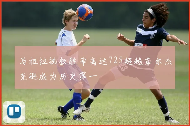 马祖拉执教胜率高达725超越菲尔杰克逊成为历史第一