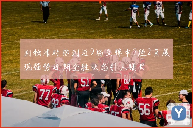 利物浦对热刺近9场交锋中7胜2负展现强势近期全胜状态引人瞩目