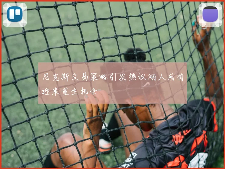 尼克斯交易策略引发热议湖人或将迎来重生机会