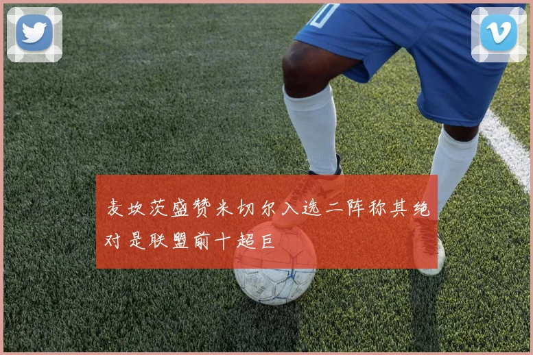麦坎茨盛赞米切尔入选二阵称其绝对是联盟前十超巨