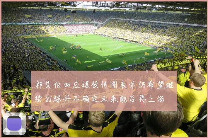 郭艾伦回应退役传闻表示仍希望继续打球并不确定未来能否再上场