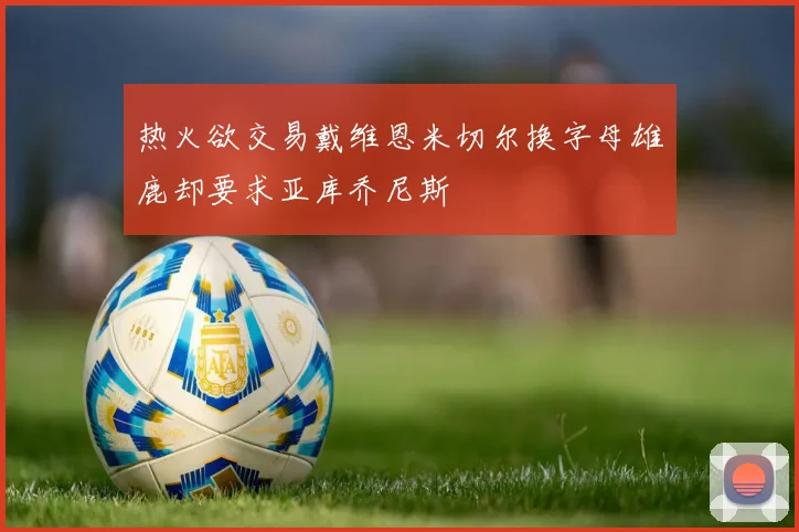热火欲交易戴维恩米切尔换字母雄鹿却要求亚库乔尼斯