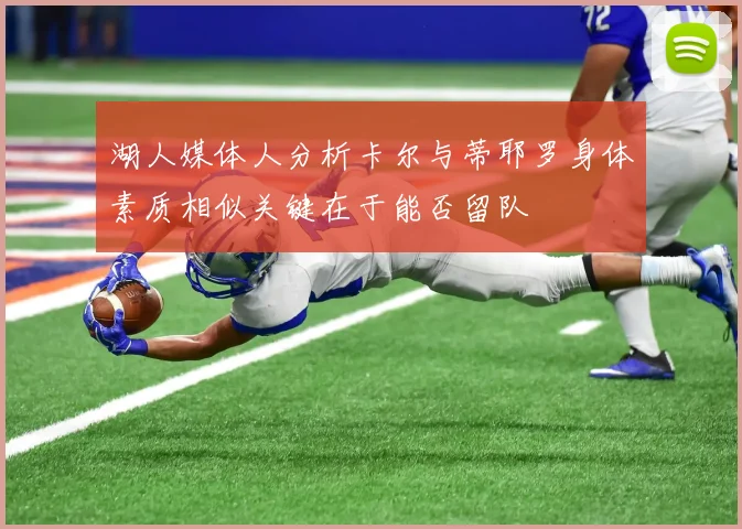 湖人媒体人分析卡尔与蒂耶罗身体素质相似关键在于能否留队